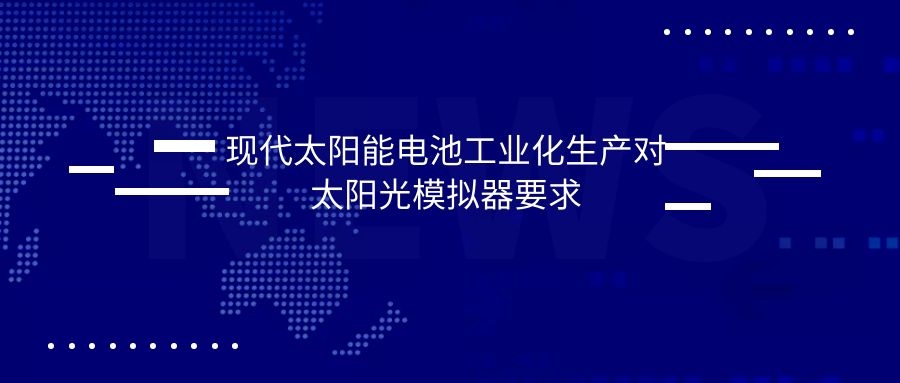 現(xiàn)代太陽(yáng)能電池工業(yè)化生產(chǎn)對(duì)太陽(yáng)光模擬器要求