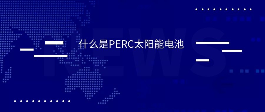 什么是PERC太陽(yáng)能電池電池