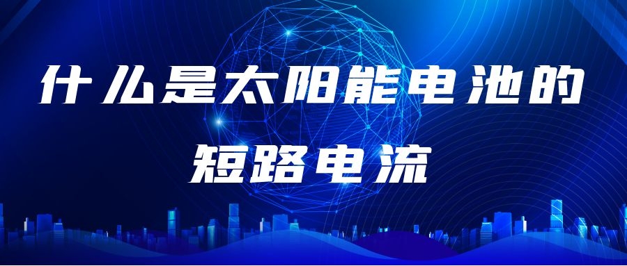 什么是太陽(yáng)能電池的短路電流