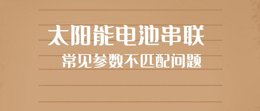 太陽(yáng)能電池串聯(lián)常見(jiàn)參數(shù)不匹配問(wèn)題