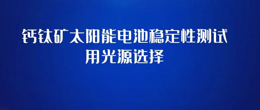 鈣鈦礦太陽(yáng)能電池穩(wěn)定性測(cè)試用光源選擇